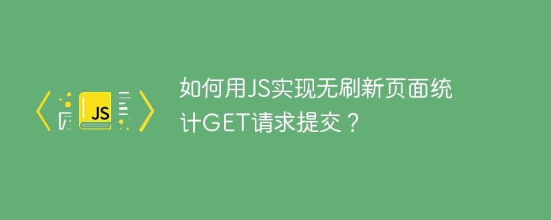 如何用js实现无刷新页面统计get请求提交?