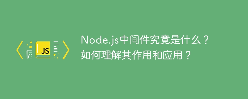 node.js中间件究竟是什么?如何理解其作用和应用?