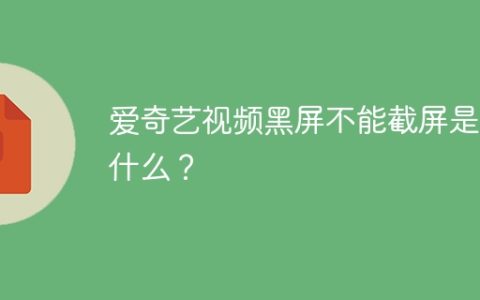 爱奇艺视频黑屏不能截屏是为什么？