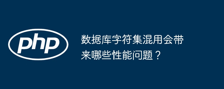 数据库字符集混用会带来哪些性能问题?