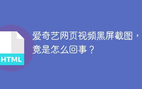 爱奇艺网页视频黑屏截图，究竟是怎么回事？