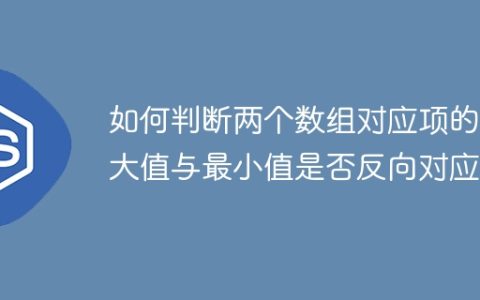 如何判断两个数组对应项的最大值与最小值是否反向对应？