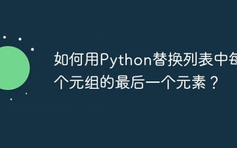 如何用Python替换列表中每个元组的最后一个元素？