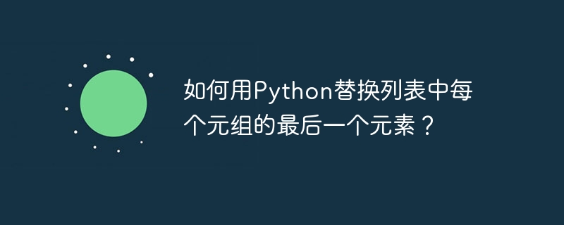 如何用python替换列表中每个元组的最后一个元素?
