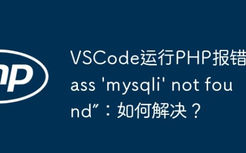 VSCode运行PHP报错“Class ‘mysqli’ not found”：如何解决？