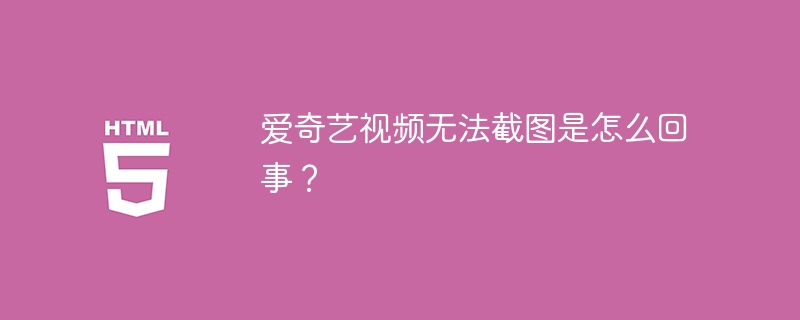 爱奇艺视频无法截图是怎么回事?