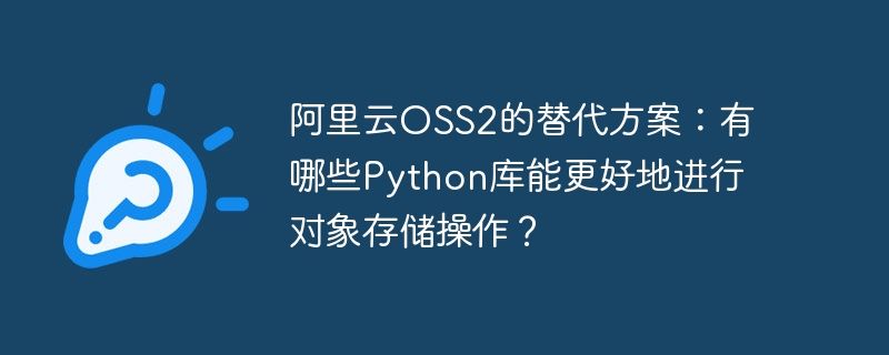 阿里云oss2的替代方案:有哪些python库能更好地进行对象存储操作?