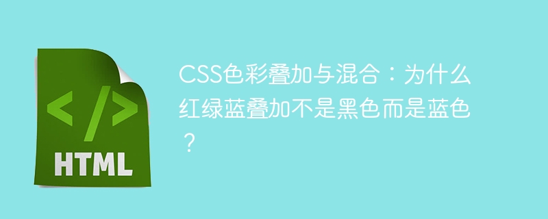 CSS色彩叠加与混合:为什么红绿蓝叠加不是黑色而是蓝色?