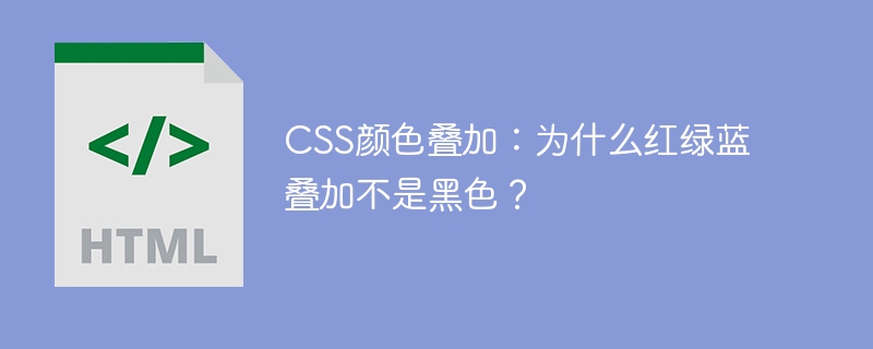 CSS颜色叠加:为什么红绿蓝叠加不是黑色?