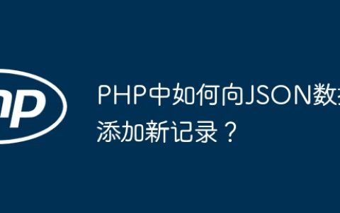 PHP中如何向JSON数据添加新记录？