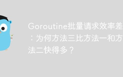 Goroutine批量请求效率差异：为何方法三比方法一和方法二快得多？