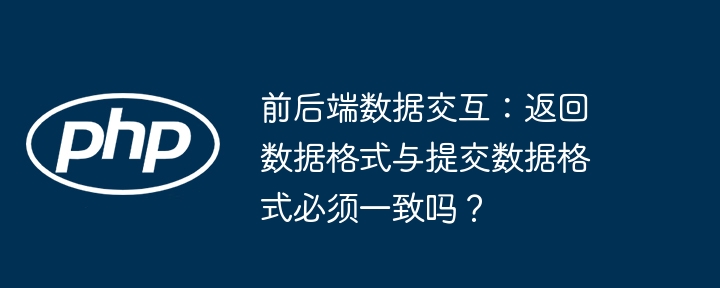 前后端数据交互:返回数据格式与提交数据格式必须一致吗?