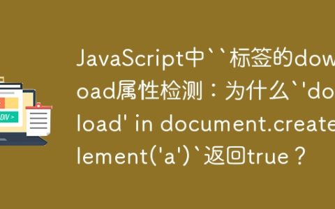 JavaScript中“标签的download属性检测：为什么`’download’ in document.createElement(‘a’)`返回true？