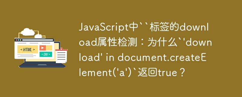 JavaScript中``标签的download属性检测：为什么`'download' in document.createElement('a')`返回true？