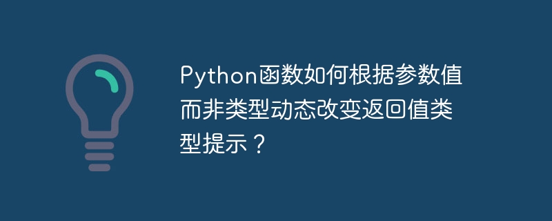 python函数如何根据参数值而非类型动态改变返回值类型提示?