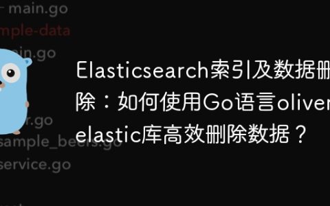 Elasticsearch索引及数据删除：如何使用Go语言olivere/elastic库高效删除数据？