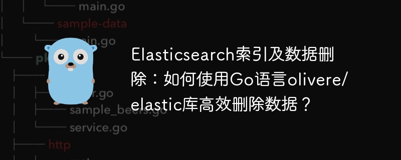 elasticsearch索引及数据删除:如何使用go语言olivere/elastic库高效删除数据?