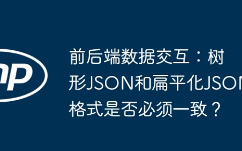 前后端数据交互：树形JSON和扁平化JSON格式是否必须一致？