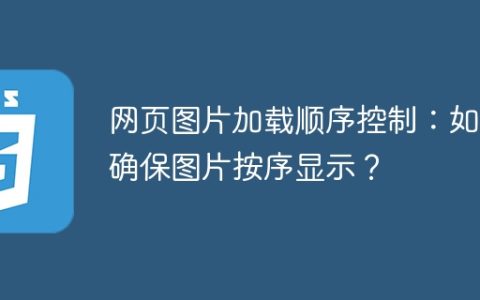 网页图片加载顺序控制：如何确保图片按序显示？