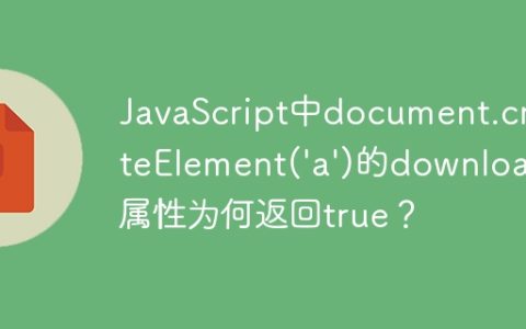 JavaScript中document.createElement(‘a’)的download属性为何返回true？