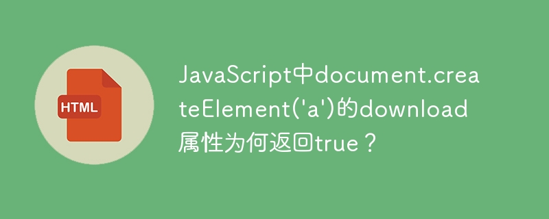 JavaScript中document.createElement('a')的download属性为何返回true?