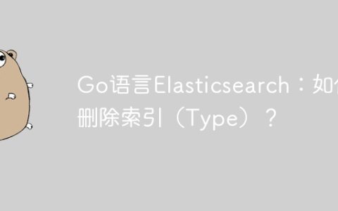 Go语言Elasticsearch：如何删除索引（Type）？