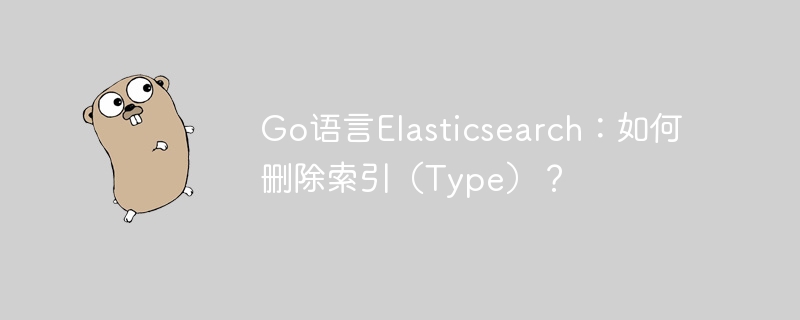 go语言elasticsearch:如何删除索引(type)?