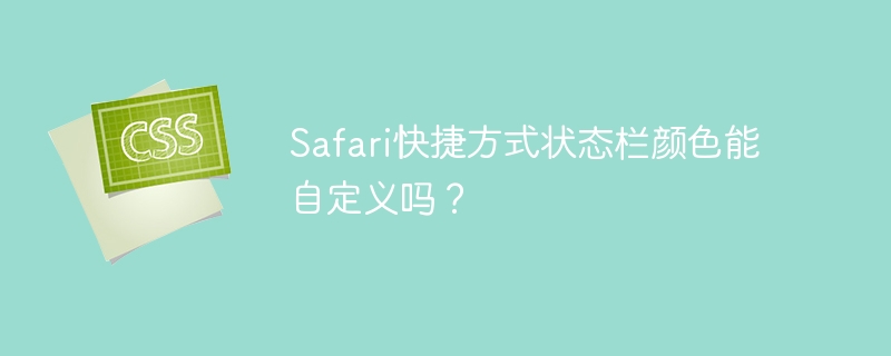 safari快捷方式状态栏颜色能自定义吗?