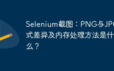 Selenium截图：PNG与JPG格式差异及内存处理方法是什么？