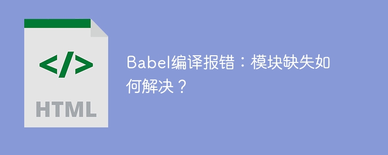 Babel编译报错:模块缺失如何解决?