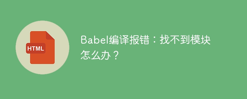 Babel编译报错:找不到模块怎么办?
