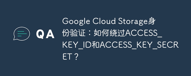 google cloud storage身份验证:如何绕过access_key_id和access_key_secret?