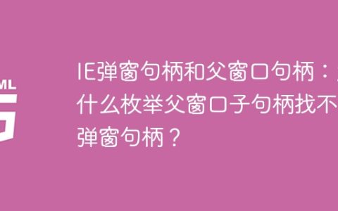 IE弹窗句柄和父窗口句柄：为什么枚举父窗口子句柄找不到弹窗句柄？
