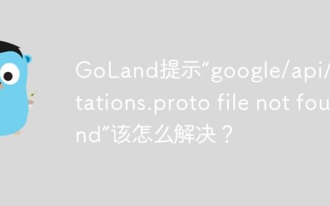GoLand提示“google/api/annotations.proto file not found”该怎么解决？