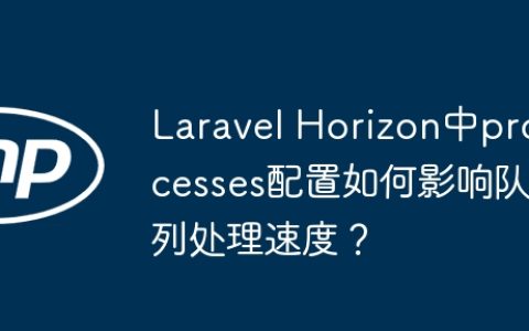 Laravel Horizon中processes配置如何影响队列处理速度？