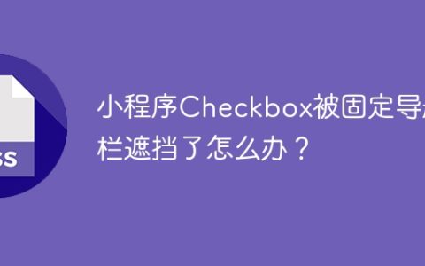 小程序Checkbox被固定导航栏遮挡了怎么办？