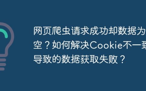 网页爬虫请求成功却数据为空？如何解决Cookie不一致导致的数据获取失败？