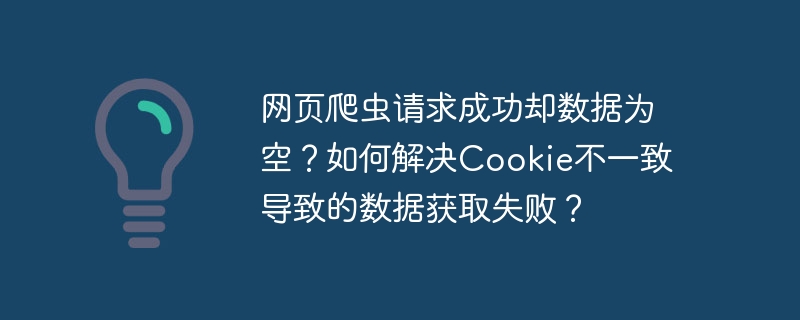 网页爬虫请求成功却数据为空?如何解决cookie不一致导致的数据获取失败?