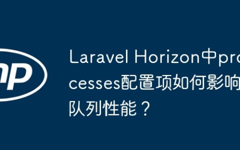 Laravel Horizon中processes配置项如何影响队列性能？