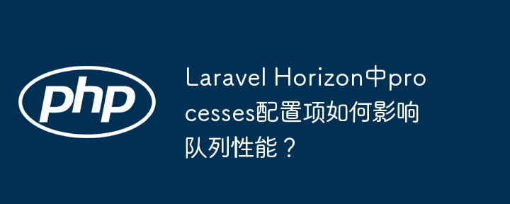 laravel horizon中processes配置项如何影响队列性能?
