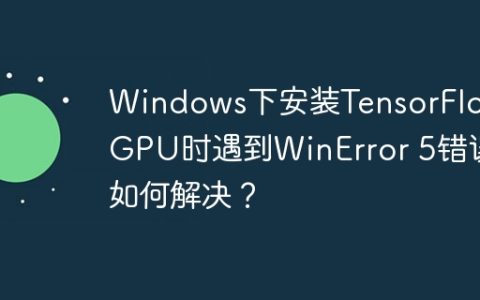 Windows下安装TensorFlow-GPU时遇到WinError 5错误如何解决？
