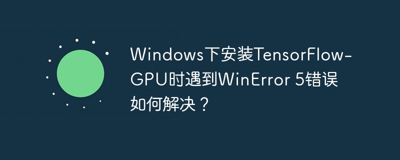 windows下安装tensorflow-gpu时遇到winerror 5错误如何解决?
