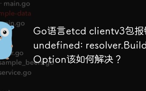 Go语言etcd clientv3包报错undefined: resolver.BuildOption该如何解决？