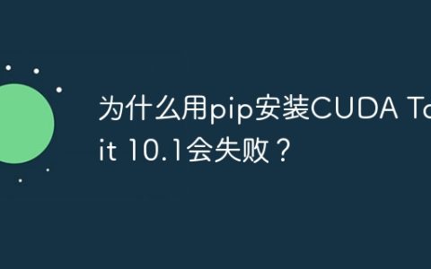 为什么用pip安装CUDA Toolkit 10.1会失败？