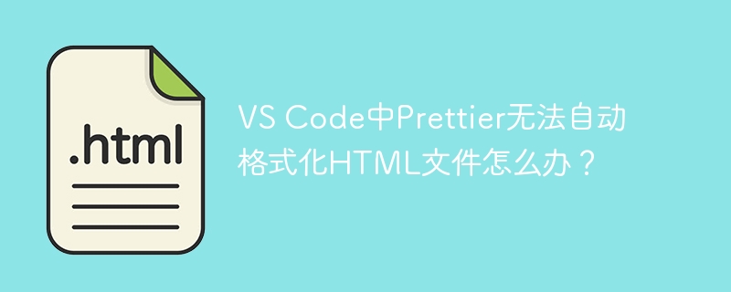 VS Code中Prettier无法自动格式化HTML文件怎么办?