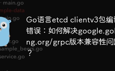 Go语言etcd clientv3包编译错误：如何解决google.golang.org/grpc版本兼容性问题？
