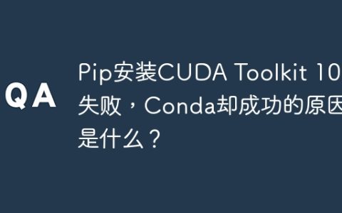 Pip安装CUDA Toolkit 10.1失败，Conda却成功的原因是什么？