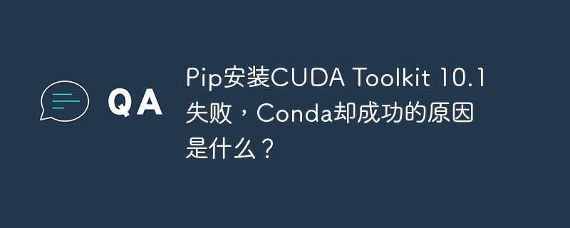 pip安装cuda toolkit 10.1失败,conda却成功的原因是什么?