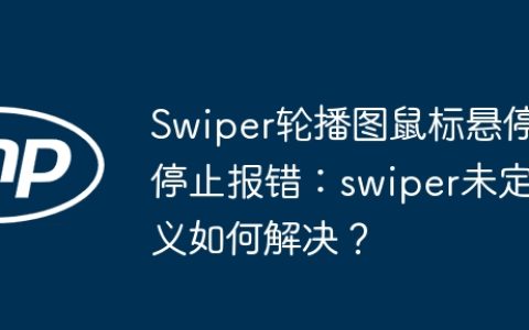Swiper轮播图鼠标悬停停止报错：swiper未定义如何解决？