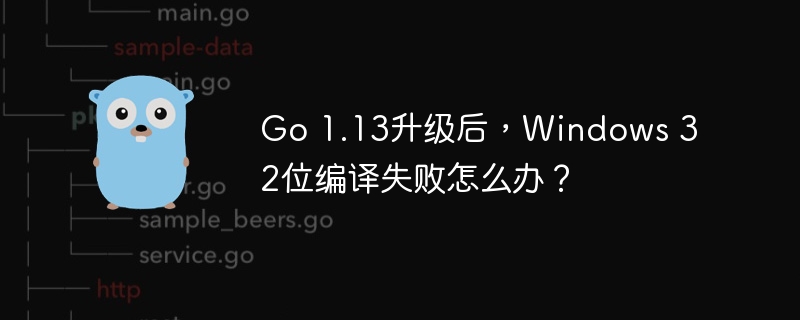 Go 1.13升级后,Windows 32位编译失败怎么办?